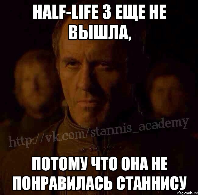 Half-Life 3 еще не вышла, Потому что она не понравилась Станнису