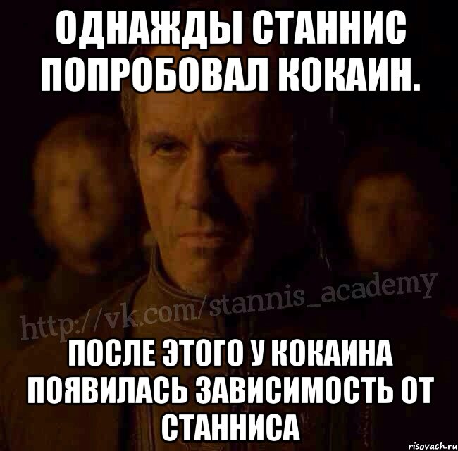 Однажды Станнис попробовал кокаин. После этого у кокаина появилась зависимость от Станниса, Мем  Академия Станниса