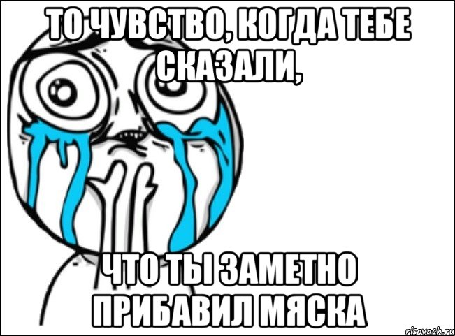 то чувство, когда тебе сказали, что ты заметно прибавил мяска, Мем Это самый