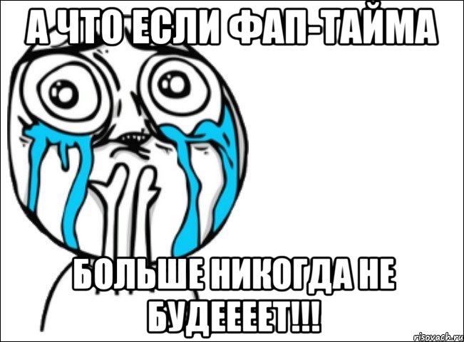 А ЧТО ЕСЛИ ФАП-ТАЙМА БОЛЬШЕ НИКОГДА НЕ БУДЕЕЕЕТ!!!, Мем Это самый