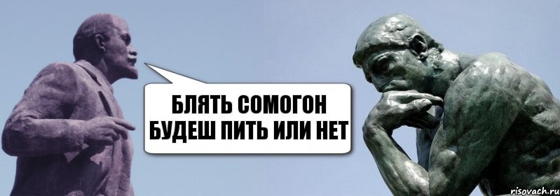 Блять сомогон будеш пить или нет