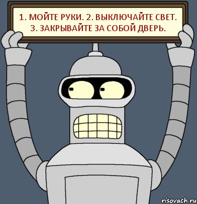 1. Мойте руки. 2. Выключайте свет. 3. Закрывайте за собой дверь., Комикс Бендер с плакатом