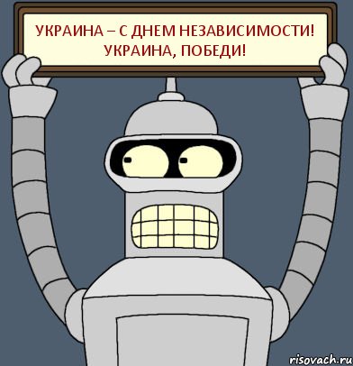 УКРАИНА – С ДНЕМ НЕЗАВИСИМОСТИ! УКРАИНА, ПОБЕДИ!, Комикс Бендер с плакатом