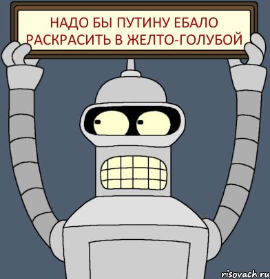 НАДО БЫ ПУТИНУ EБAЛО РАСКРАСИТЬ В ЖЕЛТО-ГОЛУБОЙ, Комикс Бендер с плакатом