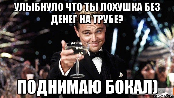 улыбнуло что ты лохушка без денег на трубе? поднимаю бокал), Мем Великий Гэтсби (бокал за тех)