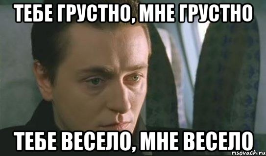 Приходи разберемся. Тебе грустно. Я не грустный я веселый бригада. Мне грустно мне весело. Когда мне грустно.