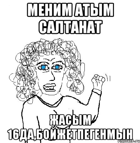 МЕНИМ АТЫМ САЛТАНАТ ЖАСЫМ 16ДА,БОЙЖЕТПЕГЕНМЫН, Мем Будь бабой-блеадь