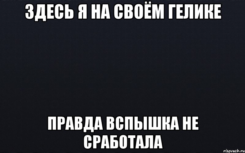 Здесь я на своём Гелике Правда вспышка не сработала