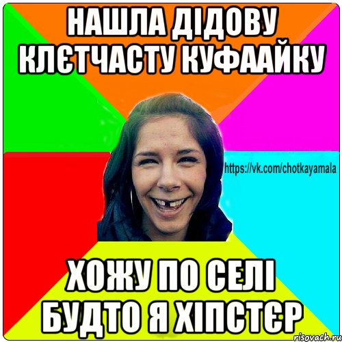 нашла дідову клєтчасту куфаайку хожу по селі будто я хіпстєр, Мем Чотка мала