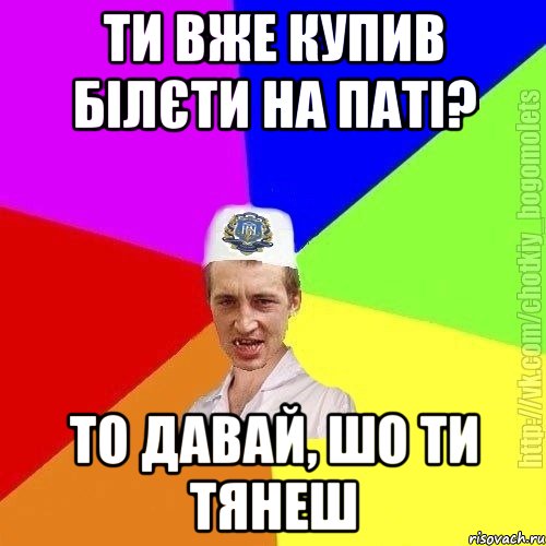 ти вже купив білєти на паті? то давай, шо ти тянеш, Мем Чоткий пацан