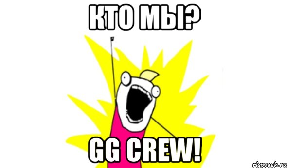 Кто мы? GG crew!, Мем Что мы хотим