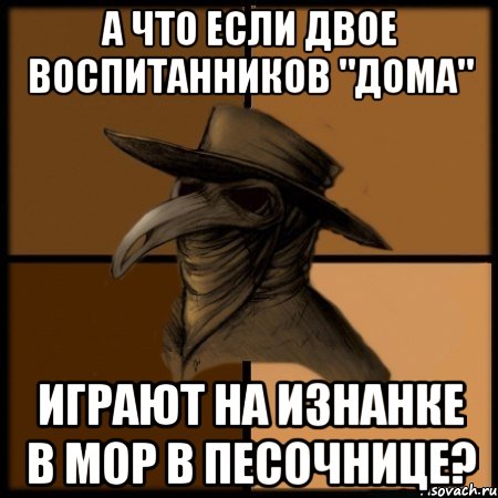 А что если двое воспитанников "Дома" играют на изнанке в Мор в Песочнице?