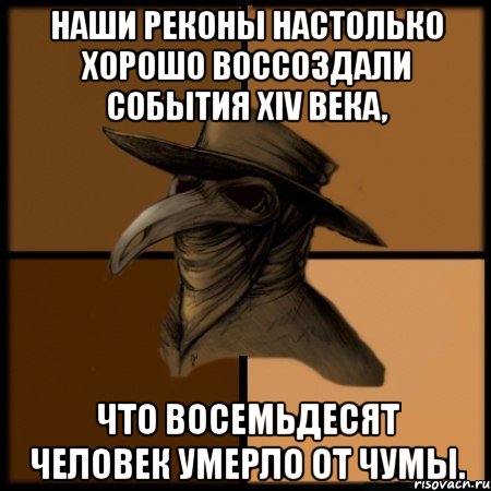 Наши реконы настолько хорошо воссоздали события XIV века, что восемьдесят человек умерло от чумы., Мем  Чума