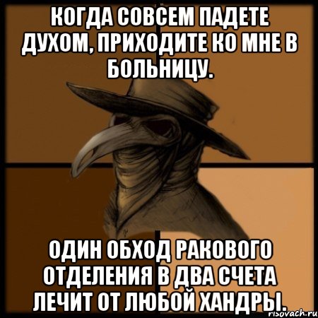 Когда совсем падете духом, приходите ко мне в больницу. Один обход ракового отделения в два счета лечит от любой хандры., Мем  Чума