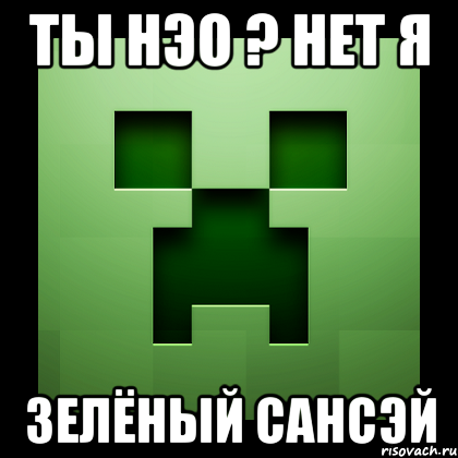 Ты Нэо ? нет я зелёный сансэй, Мем Creeper