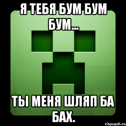 Я тебя бум бум бум... Ты меня шляп ба бах., Мем Creeper