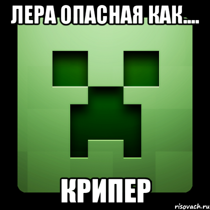 Лера опасная как.... КРИПЕР, Мем Creeper