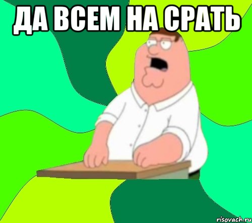 ДА ВСЕМ НА СРАТЬ , Мем  Да всем насрать (Гриффин)