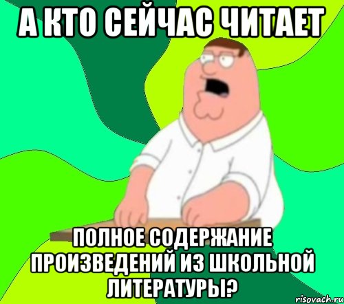 А КТО СЕЙЧАС ЧИТАЕТ ПОЛНОЕ СОДЕРЖАНИЕ ПРОИЗВЕДЕНИЙ ИЗ ШКОЛЬНОЙ ЛИТЕРАТУРЫ?, Мем  Да всем насрать (Гриффин)