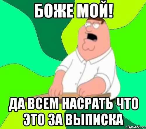 Боже мой! Да всем насрать что это за выписка, Мем  Да всем насрать (Гриффин)