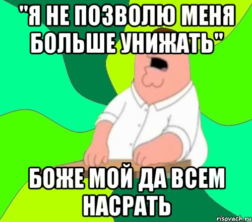 "я не позволю меня больше унижать" боже мой да всем насрать, Мем  Да всем насрать (Гриффин)