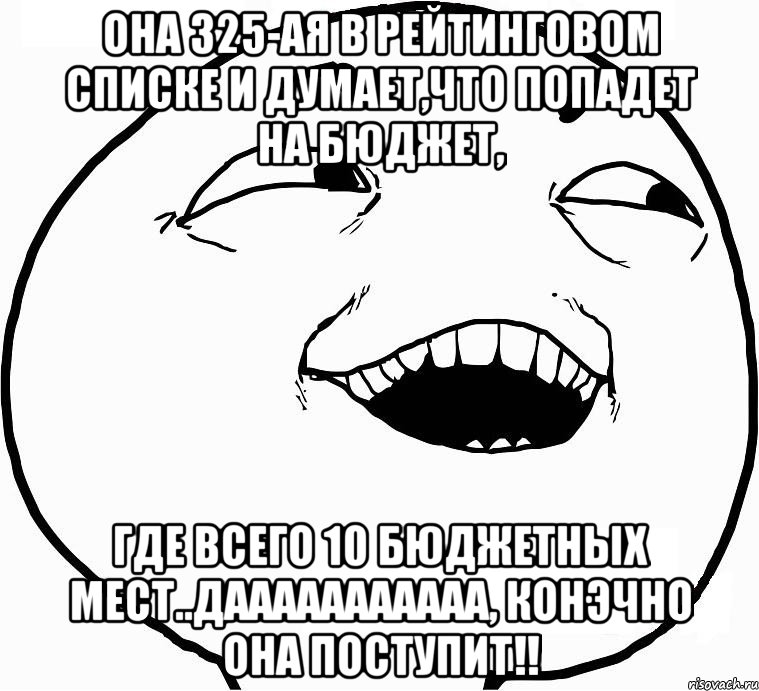 она 325-ая в рейтинговом списке и думает,что попадет на бюджет, где всего 10 бюджетных мест..дааааааааааа, конЭчно она поступит!!, Мем Дааа