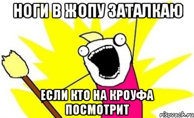 ноги в жопу заталкаю если кто на кроуфа посмотрит, Мем кто мы чего мы хотим