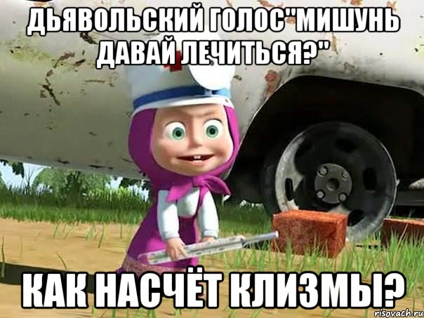 дьявольский голос"Мишунь давай лечиться?" Как насчёт клизмы?, Мем  Давай давай лечится