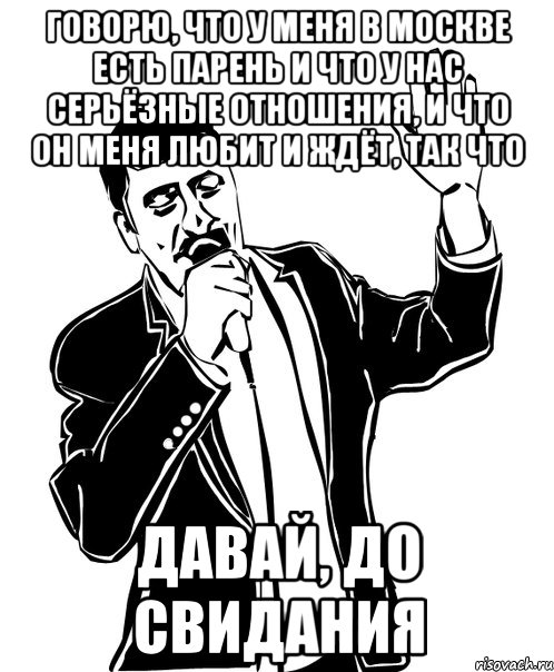 Говорю, что у меня в Москве есть парень и что у нас серьёзные отношения, и что он меня любит и ждёт, так что давай, до свидания, Мем Давай до свидания