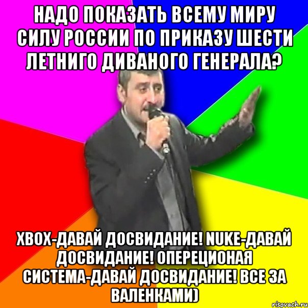 Надо показать всему миру силу россии по приказу шести летниго диваного генерала? xbox-давай досвидание! nuke-давай досвидание! опереционая система-давай досвидание! все за валенками), Мем Давай досвидания