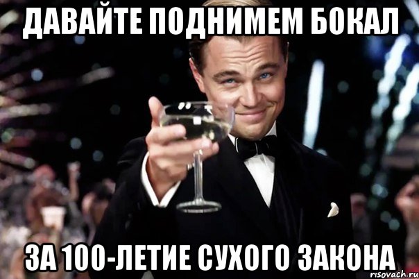 ДАВАЙТЕ ПОДНИМЕМ БОКАЛ ЗА 100-ЛЕТИЕ СУХОГО ЗАКОНА, Мем Великий Гэтсби (бокал за тех)