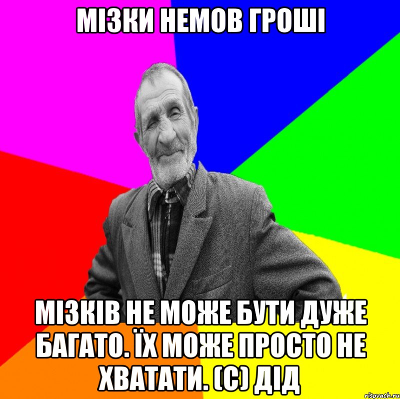 Мізки немов гроші Мізків не може бути дуже багато. Їх може просто не хватати. (с) дід, Мем ДЕД