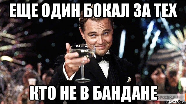 еще один бокал за тех кто не в бандане, Мем Великий Гэтсби (бокал за тех)