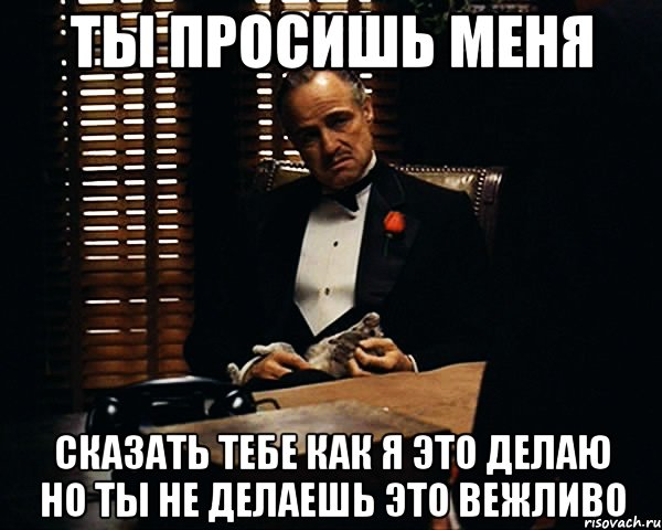 Не просят не делай. Я сделал. Ты просишь не достаточно. Ты просишь не вежливо. Вежливо Мем.