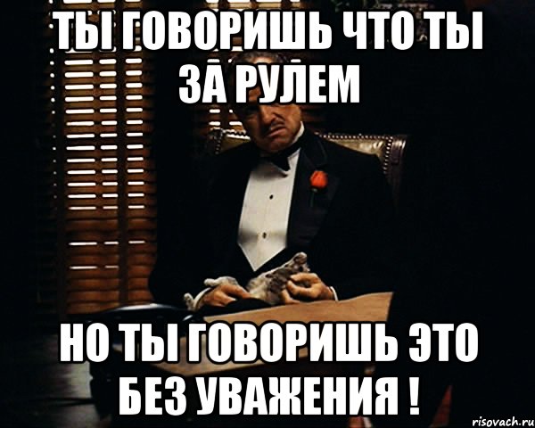 Ты говоришь. Ты говоришь это без уважения. Ты говоришь со мной без уважения. Ты меня не уважаешь Мем. Ты говоришь как.