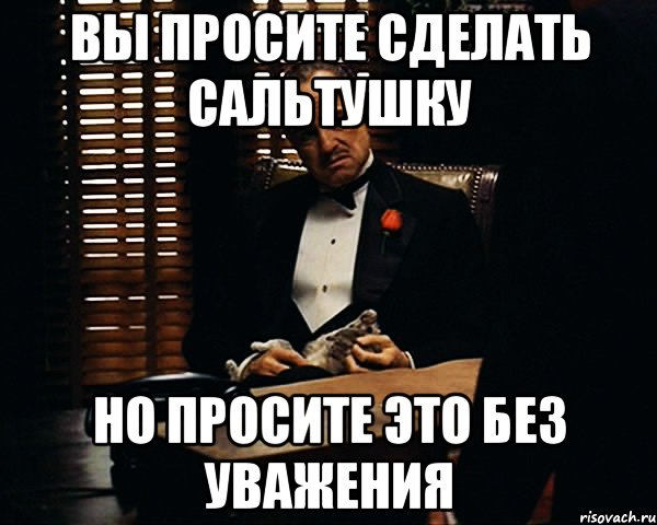 Прошу не делай. Вы просите без уважения. Выпрашивать. Вы просили мы сделали. Сальтушка Мем.