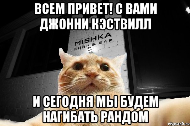 Всем привет! С вами джонни кэствилл и сегодня мы будем нагибать рандом, Мем   Джонни Кэтсвилл