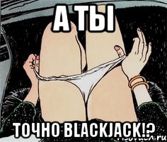 А ты точно BlackJack!?, Мем А ты точно