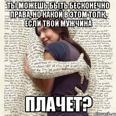 ты можешь быть бесконечно права, но какой в этом толк, если твой мужчина плачет?