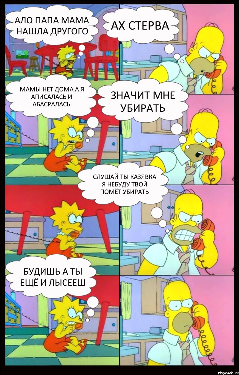 ало папа мама нашла другого ах стерва мамы нет дома а я аписалась и абасралась значит мне убирать слушай ты казявка я небуду твой помёт убирать будишь а ты ещё и лысееш, Комикс Гомер и Лиза