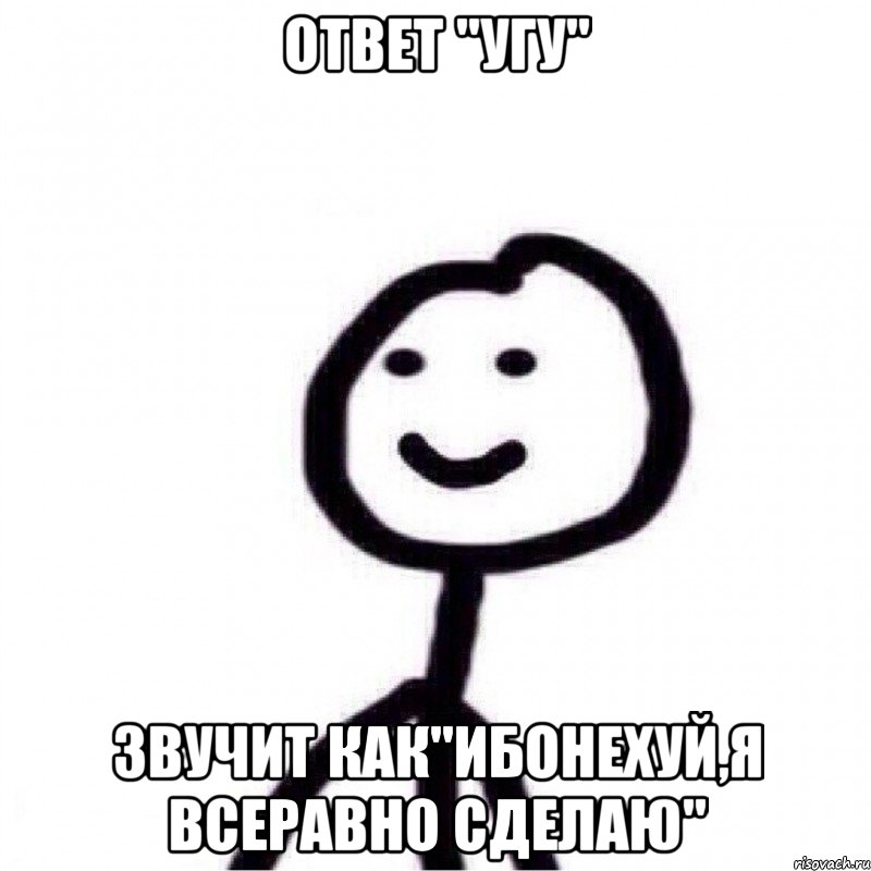 ответ "угу" звучит как"ибонехуй,я всеравно сделаю", Мем Теребонька (Диб Хлебушек)