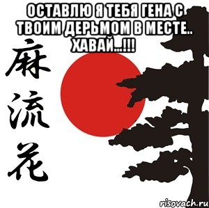 Оставлю я тебя Гена с твоим дерьмом в месте.. Хавай...!!! 