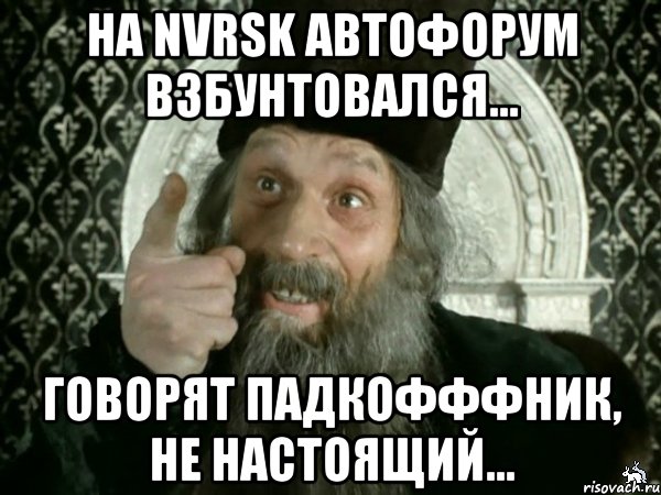 на NVRSK автофорум взбунтовался... Говорят ПАДКОФФФНИК, не настоящий..., Мем Иван Васильевич меняет проф