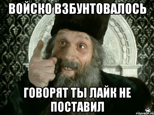 Даже поставил. Войско взбунтовалось. Иван Васильевич мемы. Взбунтовался. Не поставил лайк.