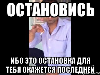 Пока остановлюсь. Остановись или эта остановка станет последней. Кама Мем. Остановись пока твоя остановка не стала последней. Кама пуля остановись пока остановка не стала последней.