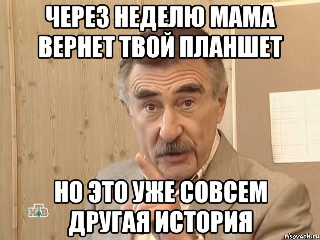 через неделю мама вернет твой планшет но это уже совсем другая история, Мем Каневский (Но это уже совсем другая история)