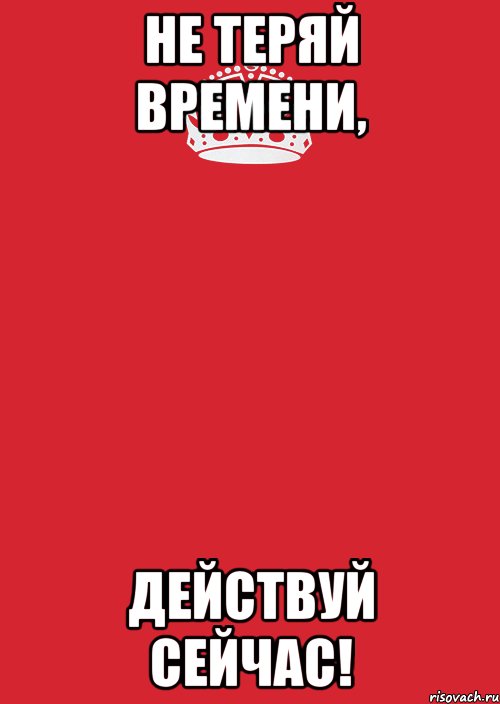 Не теряйся. Не теряй время. Не теряй времени действуй сейчас. Действуй сейчас. Действуй сейчас картинки.