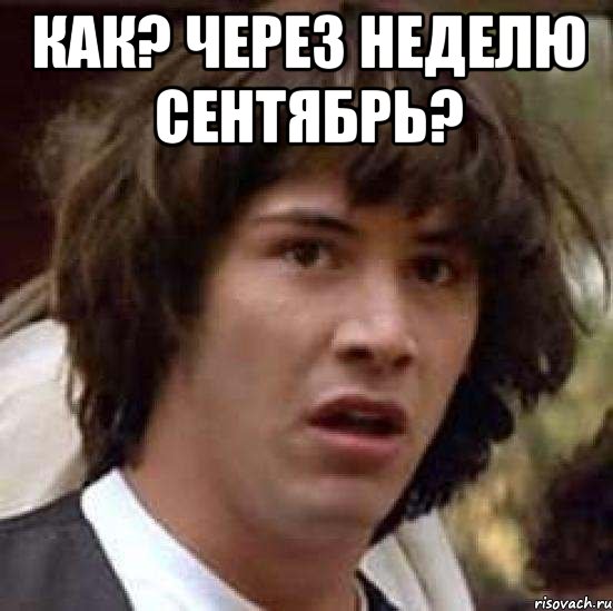 Тогда через неделю. Киану Ривз а что если. Через неделю. Мемы про первое сентября.