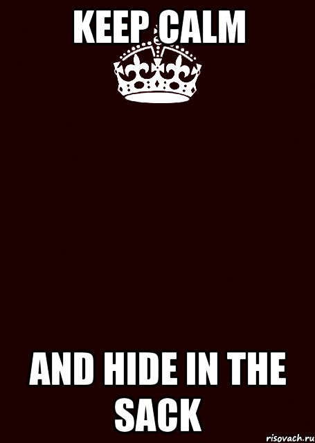 KEEP CALM AND HIDE IN THE SACK