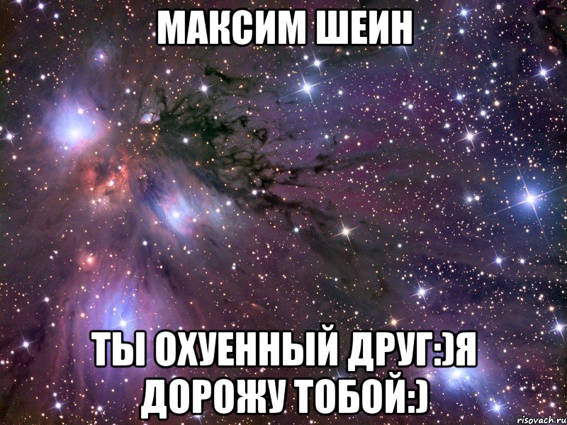 Максим Шеин Ты охуенный друг:)я дорожу тобой:), Мем Космос